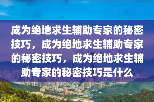 成为绝地求生辅助专家的秘密技巧，成为绝地求生辅助专家的秘密技巧，成为绝地求生辅助专家的秘密技巧是什么