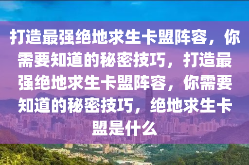 打造最强绝地求生卡盟阵容，你需要知道的秘密技巧，打造最强绝地求生卡盟阵容，你需要知道的秘密技巧，绝地求生卡盟是什么