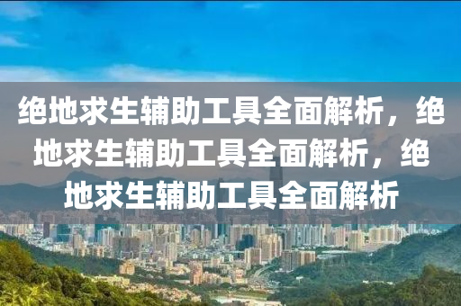 绝地求生辅助工具全面解析，绝地求生辅助工具全面解析，绝地求生辅助工具全面解析