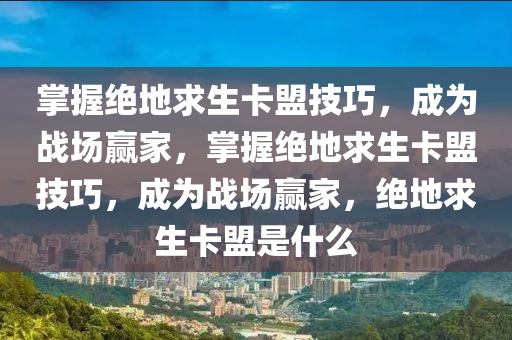 掌握绝地求生卡盟技巧，成为战场赢家，掌握绝地求生卡盟技巧，成为战场赢家，绝地求生卡盟是什么