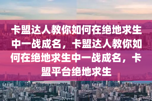 卡盟达人教你如何在绝地求生中一战成名，卡盟达人教你如何在绝地求生中一战成名，卡盟平台绝地求生