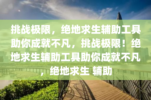 挑战极限，绝地求生辅助工具助你成就不凡，挑战极限！绝地求生辅助工具助你成就不凡，绝地求生 辅助