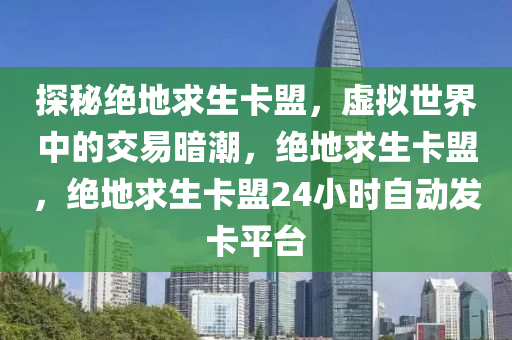 探秘绝地求生卡盟，虚拟世界中的交易暗潮，绝地求生卡盟，绝地求生卡盟24小时自动发卡平台