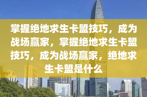 掌握绝地求生卡盟技巧，成为战场赢家，掌握绝地求生卡盟技巧，成为战场赢家，绝地求生卡盟是什么