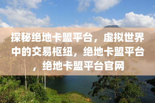 探秘绝地卡盟平台，虚拟世界中的交易枢纽，绝地卡盟平台，绝地卡盟平台官网