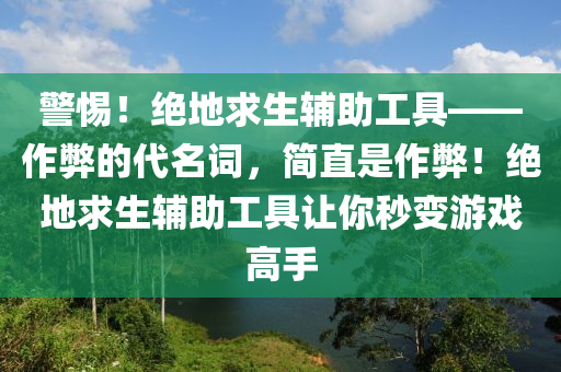 警惕！绝地求生辅助工具——作弊的代名词，简直是作弊！绝地求生辅助工具让你秒变游戏高手