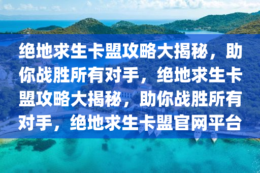 绝地求生卡盟攻略大揭秘，助你战胜所有对手，绝地求生卡盟攻略大揭秘，助你战胜所有对手，绝地求生卡盟官网平台