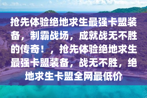 抢先体验绝地求生最强卡盟装备，制霸战场，成就战无不胜的传奇！，抢先体验绝地求生最强卡盟装备，战无不胜，绝地求生卡盟全网最低价