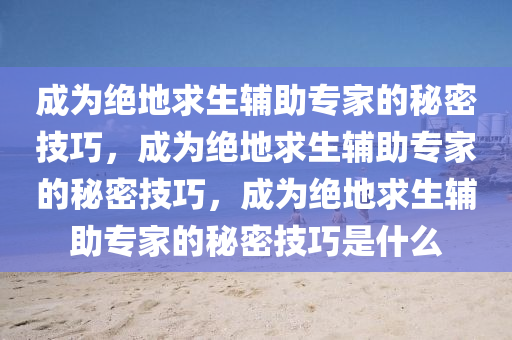 成为绝地求生辅助专家的秘密技巧，成为绝地求生辅助专家的秘密技巧，成为绝地求生辅助专家的秘密技巧是什么