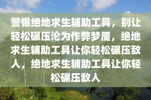 警惕绝地求生辅助工具，别让轻松碾压沦为作弊梦魇，绝地求生辅助工具让你轻松碾压敌人，绝地求生辅助工具让你轻松碾压敌人