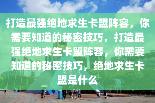 打造最强绝地求生卡盟阵容，你需要知道的秘密技巧，打造最强绝地求生卡盟阵容，你需要知道的秘密技巧，绝地求生卡盟是什么