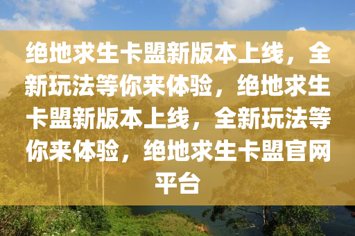 绝地求生卡盟新版本上线，全新玩法等你来体验，绝地求生卡盟新版本上线，全新玩法等你来体验，绝地求生卡盟官网平台