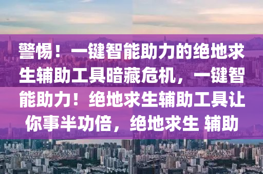 警惕！一键智能助力的绝地求生辅助工具暗藏危机，一键智能助力！绝地求生辅助工具让你事半功倍，绝地求生 辅助