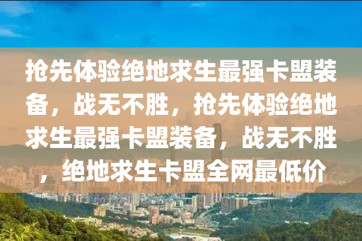 抢先体验绝地求生最强卡盟装备，战无不胜，抢先体验绝地求生最强卡盟装备，战无不胜，绝地求生卡盟全网最低价