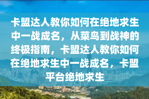 卡盟达人教你如何在绝地求生中一战成名，从菜鸟到战神的终极指南，卡盟达人教你如何在绝地求生中一战成名，卡盟平台绝地求生