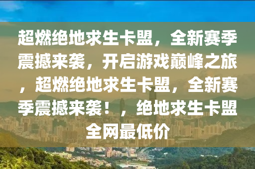 超燃绝地求生卡盟，全新赛季震撼来袭，开启游戏巅峰之旅，超燃绝地求生卡盟，全新赛季震撼来袭！，绝地求生卡盟全网最低价