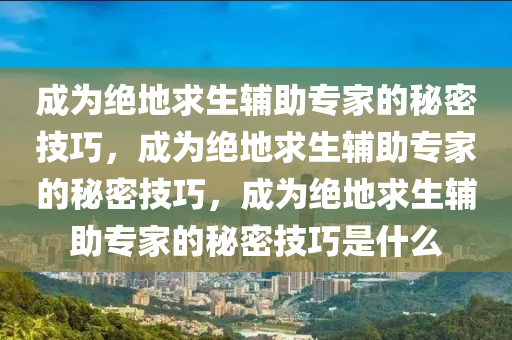 成为绝地求生辅助专家的秘密技巧，成为绝地求生辅助专家的秘密技巧，成为绝地求生辅助专家的秘密技巧是什么