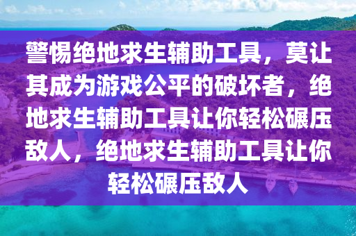 警惕绝地求生辅助工具，莫让其成为游戏公平的破坏者，绝地求生辅助工具让你轻松碾压敌人，绝地求生辅助工具让你轻松碾压敌人