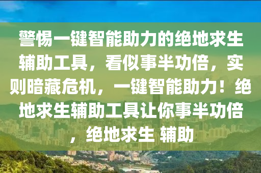 警惕一键智能助力的绝地求生辅助工具，看似事半功倍，实则暗藏危机，一键智能助力！绝地求生辅助工具让你事半功倍，绝地求生 辅助