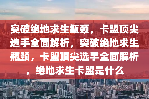 突破绝地求生瓶颈，卡盟顶尖选手全面解析，突破绝地求生瓶颈，卡盟顶尖选手全面解析，绝地求生卡盟是什么