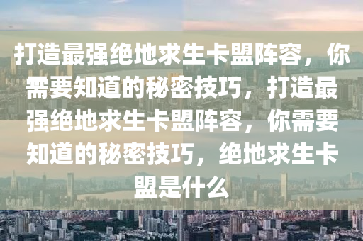 打造最强绝地求生卡盟阵容，你需要知道的秘密技巧，打造最强绝地求生卡盟阵容，你需要知道的秘密技巧，绝地求生卡盟是什么