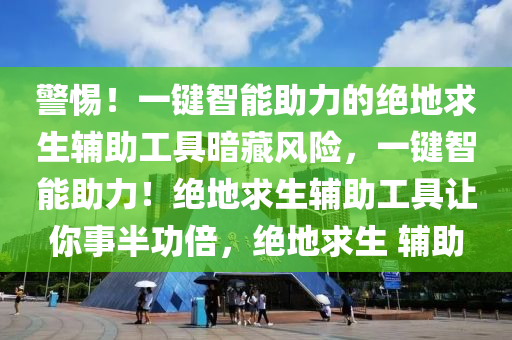 警惕！一键智能助力的绝地求生辅助工具暗藏风险，一键智能助力！绝地求生辅助工具让你事半功倍，绝地求生 辅助