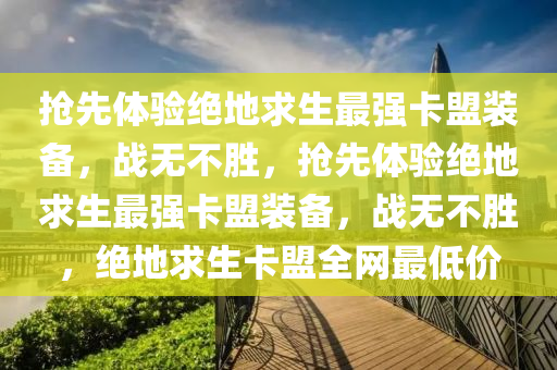 抢先体验绝地求生最强卡盟装备，战无不胜，抢先体验绝地求生最强卡盟装备，战无不胜，绝地求生卡盟全网最低价