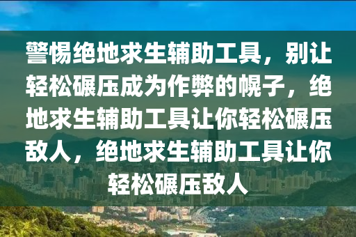 警惕绝地求生辅助工具，别让轻松碾压成为作弊的幌子，绝地求生辅助工具让你轻松碾压敌人，绝地求生辅助工具让你轻松碾压敌人
