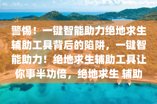 警惕！一键智能助力绝地求生辅助工具背后的陷阱，一键智能助力！绝地求生辅助工具让你事半功倍，绝地求生 辅助