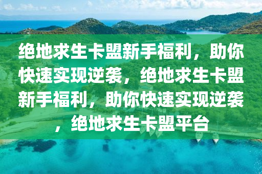 绝地求生卡盟新手福利，助你快速实现逆袭，绝地求生卡盟新手福利，助你快速实现逆袭，绝地求生卡盟平台