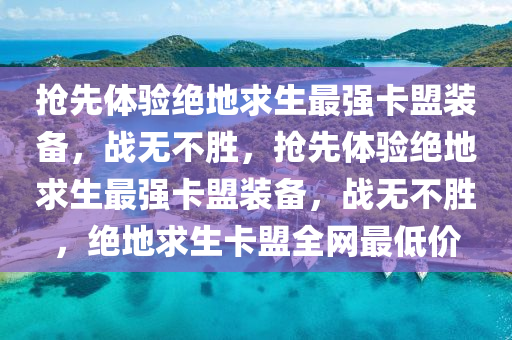 抢先体验绝地求生最强卡盟装备，战无不胜，抢先体验绝地求生最强卡盟装备，战无不胜，绝地求生卡盟全网最低价