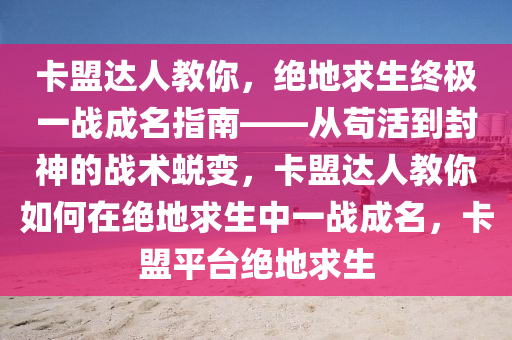 卡盟达人教你，绝地求生终极一战成名指南——从苟活到封神的战术蜕变，卡盟达人教你如何在绝地求生中一战成名，卡盟平台绝地求生