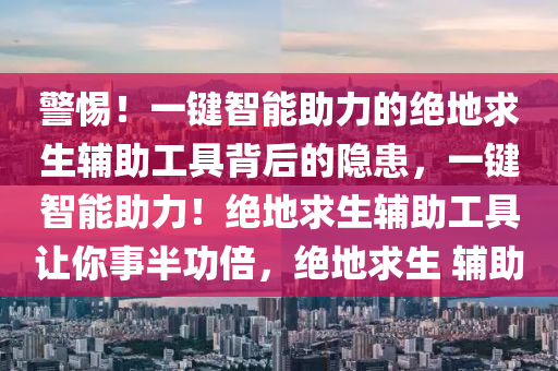 警惕！一键智能助力的绝地求生辅助工具背后的隐患，一键智能助力！绝地求生辅助工具让你事半功倍，绝地求生 辅助