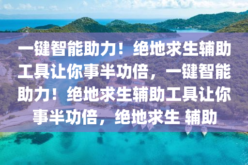 一键智能助力！绝地求生辅助工具让你事半功倍，一键智能助力！绝地求生辅助工具让你事半功倍，绝地求生 辅助