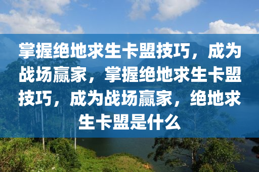 掌握绝地求生卡盟技巧，成为战场赢家，掌握绝地求生卡盟技巧，成为战场赢家，绝地求生卡盟是什么