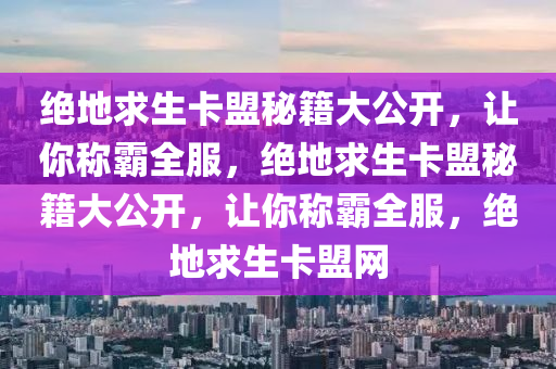 绝地求生卡盟秘籍大公开，让你称霸全服，绝地求生卡盟秘籍大公开，让你称霸全服，绝地求生卡盟网