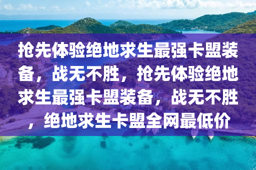 抢先体验绝地求生最强卡盟装备，战无不胜，抢先体验绝地求生最强卡盟装备，战无不胜，绝地求生卡盟全网最低价