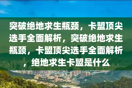 突破绝地求生瓶颈，卡盟顶尖选手全面解析，突破绝地求生瓶颈，卡盟顶尖选手全面解析，绝地求生卡盟是什么