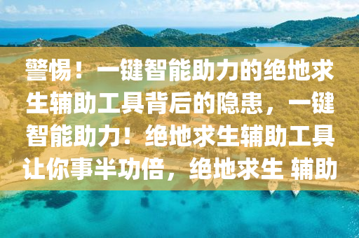 警惕！一键智能助力的绝地求生辅助工具背后的隐患，一键智能助力！绝地求生辅助工具让你事半功倍，绝地求生 辅助