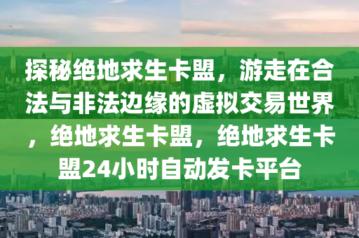 探秘绝地求生卡盟，游走在合法与非法边缘的虚拟交易世界，绝地求生卡盟，绝地求生卡盟24小时自动发卡平台