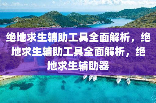 绝地求生辅助工具全面解析，绝地求生辅助工具全面解析，绝地求生辅助器