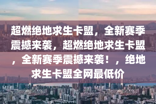 超燃绝地求生卡盟，全新赛季震撼来袭，超燃绝地求生卡盟，全新赛季震撼来袭！，绝地求生卡盟全网最低价