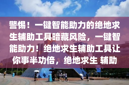 警惕！一键智能助力的绝地求生辅助工具暗藏风险，一键智能助力！绝地求生辅助工具让你事半功倍，绝地求生 辅助