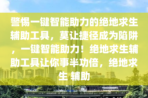 警惕一键智能助力的绝地求生辅助工具，莫让捷径成为陷阱，一键智能助力！绝地求生辅助工具让你事半功倍，绝地求生 辅助