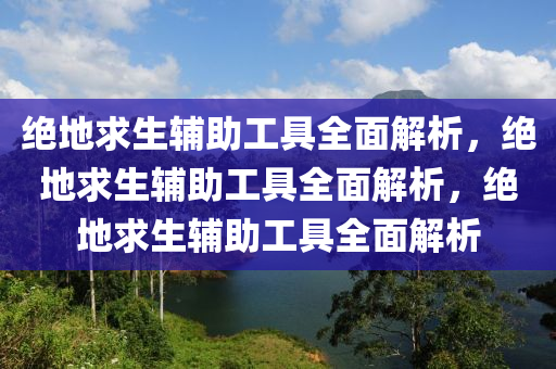 绝地求生辅助工具全面解析，绝地求生辅助工具全面解析，绝地求生辅助工具全面解析