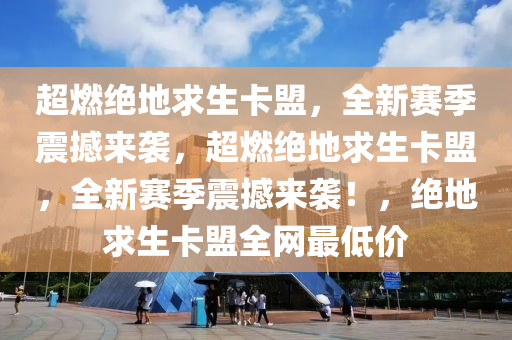 超燃绝地求生卡盟，全新赛季震撼来袭，超燃绝地求生卡盟，全新赛季震撼来袭！，绝地求生卡盟全网最低价