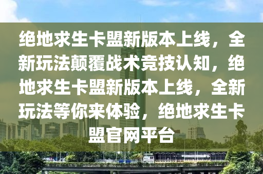 绝地求生卡盟新版本上线，全新玩法颠覆战术竞技认知，绝地求生卡盟新版本上线，全新玩法等你来体验，绝地求生卡盟官网平台