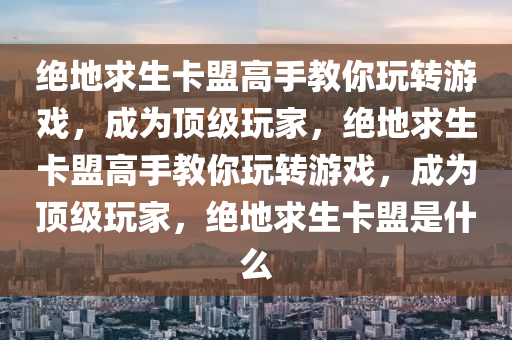 绝地求生卡盟高手教你玩转游戏，成为顶级玩家，绝地求生卡盟高手教你玩转游戏，成为顶级玩家，绝地求生卡盟是什么