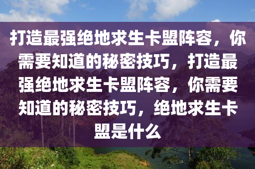 打造最强绝地求生卡盟阵容，你需要知道的秘密技巧，打造最强绝地求生卡盟阵容，你需要知道的秘密技巧，绝地求生卡盟是什么