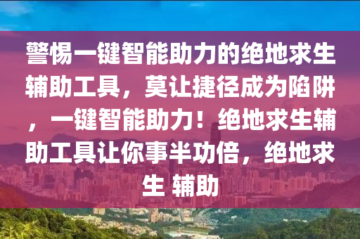 警惕一键智能助力的绝地求生辅助工具，莫让捷径成为陷阱，一键智能助力！绝地求生辅助工具让你事半功倍，绝地求生 辅助